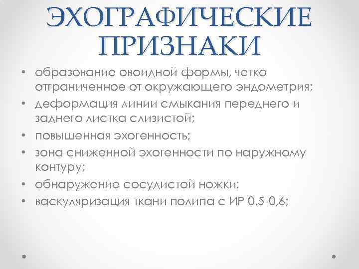 ЭХОГРАФИЧЕСКИЕ ПРИЗНАКИ • образование овоидной формы, четко отграниченное от окружающего эндометрия; • деформация линии