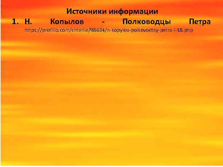 1. Н. Источники информации Копылов Полководцы Петра https: //profilib. com/chtenie/98634/n-kopylov-polkovodtsy-petra-i-18. php 