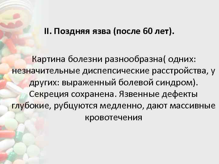  II. Поздняя язва (после 60 лет). Картина болезни разнообразна( одних: незначительные диспепсические расстройства,