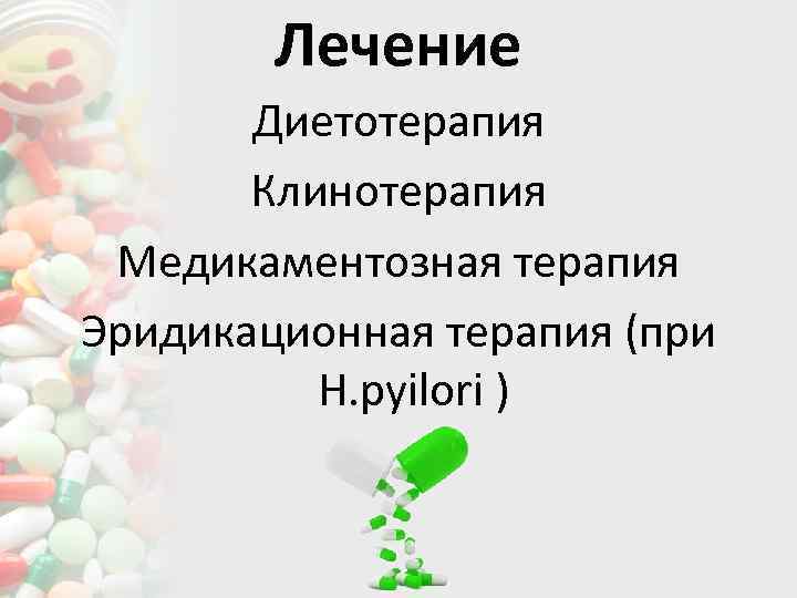 Лечение Диетотерапия Клинотерапия Медикаментозная терапия Эридикационная терапия (при H. pyilori ) 