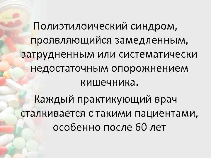 Полиэтилоический синдром, проявляющийся замедленным, затрудненным или систематически недостаточным опорожнением кишечника. Каждый практикующий врач сталкивается