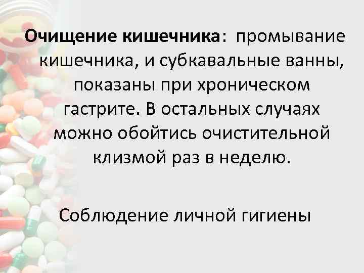 Очищение кишечника: промывание кишечника, и субкавальные ванны, показаны при хроническом гастрите. В остальных случаях