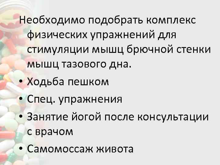 Необходимо подобрать комплекс физических упражнений для стимуляции мышц брючной стенки мышц тазового дна. •