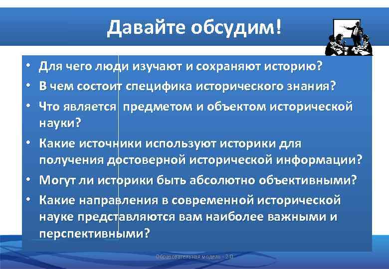 Давайте обсудим! • Для чего люди изучают и сохраняют историю? • В чем состоит