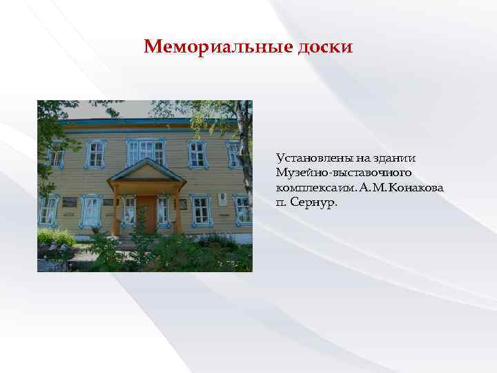 Мемориальные доски Установлены на здании Музейно-выставочного комплекса им. А. М. Конакова п. Сернур. 