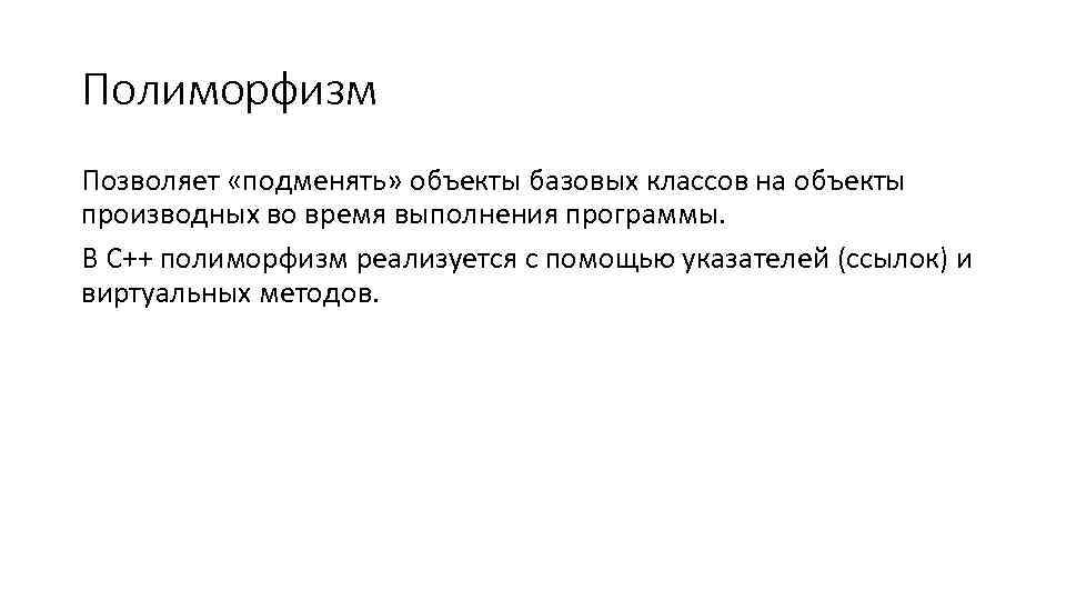 Полиморфизм Позволяет «подменять» объекты базовых классов на объекты производных во время выполнения программы. В