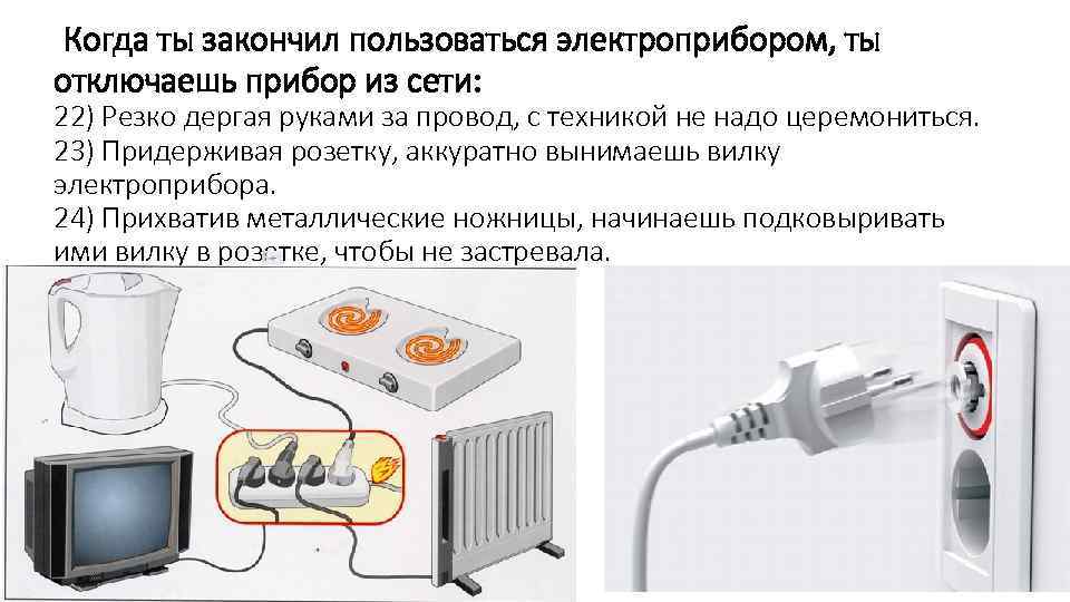 Когда ты закончил пользоваться электроприбором, ты отключаешь прибор из сети: 22) Резко дергая руками