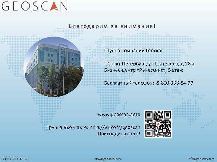 Благодарим за внимание! Группа компаний Геоскан г. Санкт-Петербург, ул. Шателена, д. 26 а Бизнес-центр