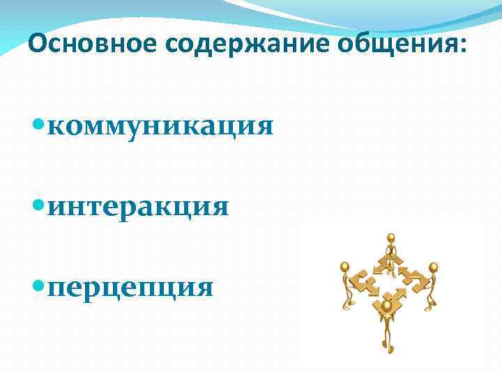 Основное содержание общения: коммуникация интеракция перцепция 