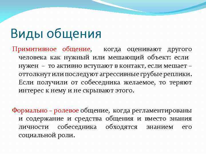 Виды общения Примитивное общение, когда оценивают другого человека как нужный или мешающий объект: если