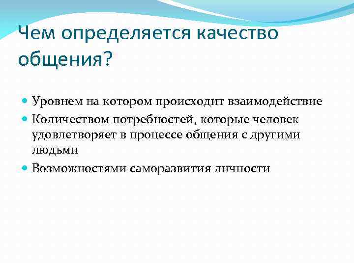 Чем определяется качество общения? Уровнем на котором происходит взаимодействие Количеством потребностей, которые человек удовлетворяет