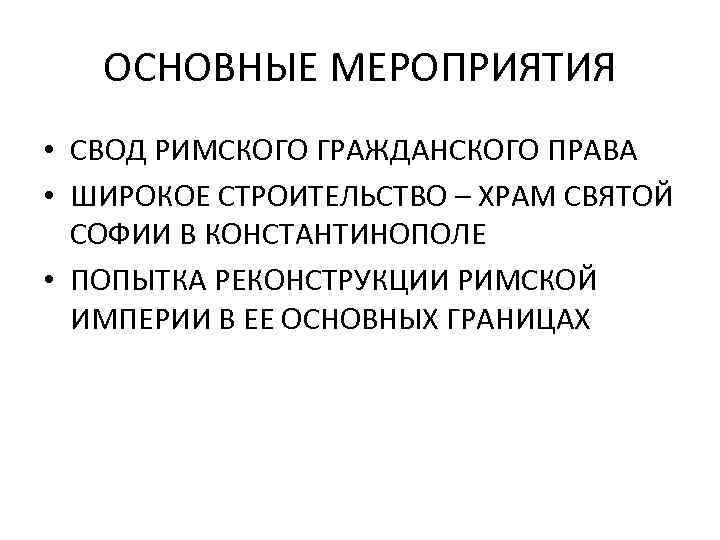 ОСНОВНЫЕ МЕРОПРИЯТИЯ • СВОД РИМСКОГО ГРАЖДАНСКОГО ПРАВА • ШИРОКОЕ СТРОИТЕЛЬСТВО – ХРАМ СВЯТОЙ СОФИИ