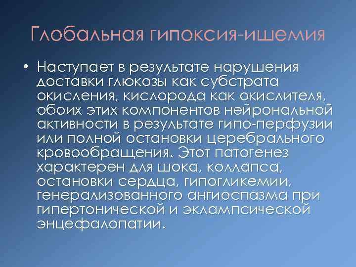 Глобальная гипоксия ишемия • Наступает в результате нарушения доставки глюкозы как субстрата окисления, кислорода