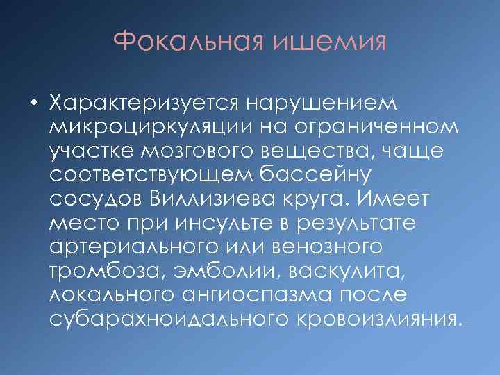 Фокальная ишемия • Характеризуется нарушением микроциркуляции на ограниченном участке мозгового вещества, чаще соответствующем бассейну