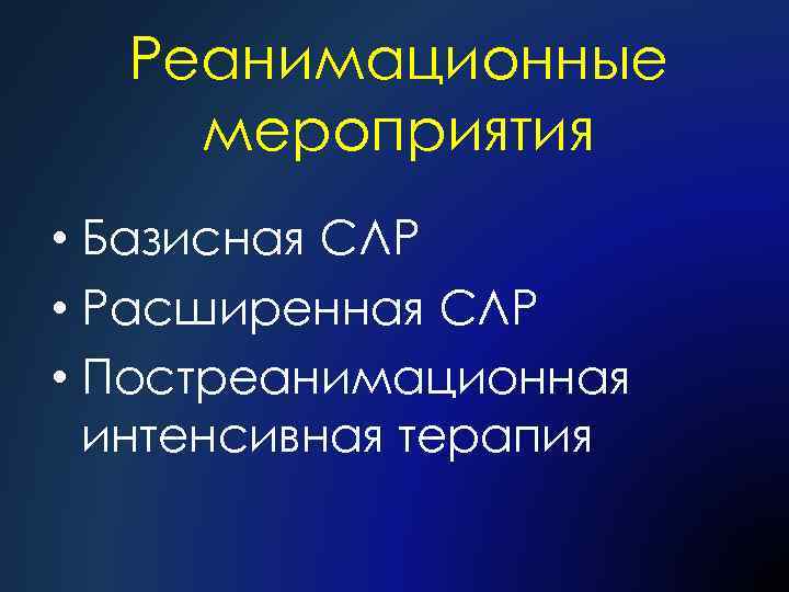 Реанимационные мероприятия • Базисная СЛР • Расширенная СЛР • Постреанимационная интенсивная терапия 