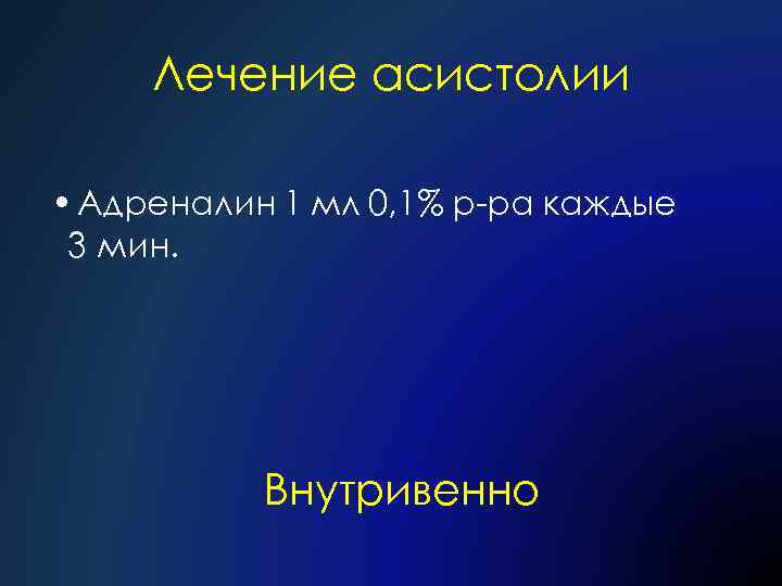 Лечение асистолии • Адреналин 1 мл 0, 1% р-ра каждые 3 мин. Внутривенно 