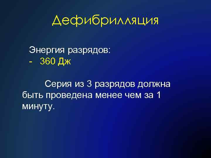 Дефибрилляция Энергия разрядов: - 360 Дж Серия из 3 разрядов должна быть проведена менее