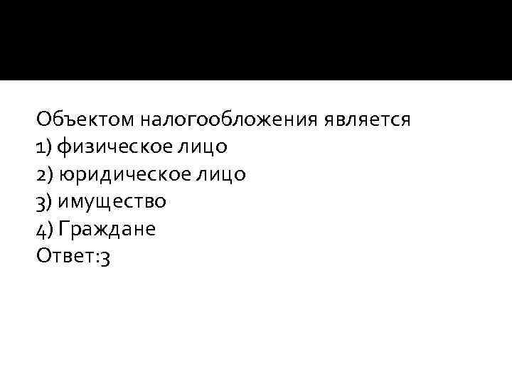 Объектом налогообложения является 1) физическое лицо 2) юридическое лицо 3) имущество 4) Граждане Ответ: