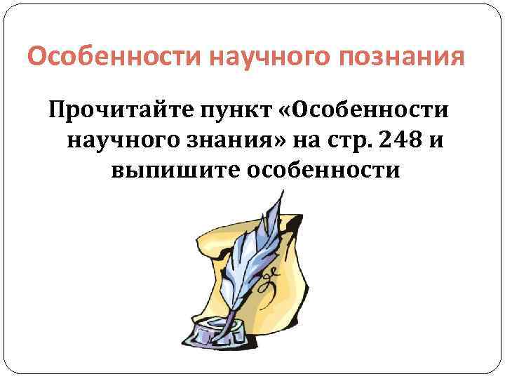 Особенности научного познания Прочитайте пункт «Особенности научного знания» на стр. 248 и выпишите особенности