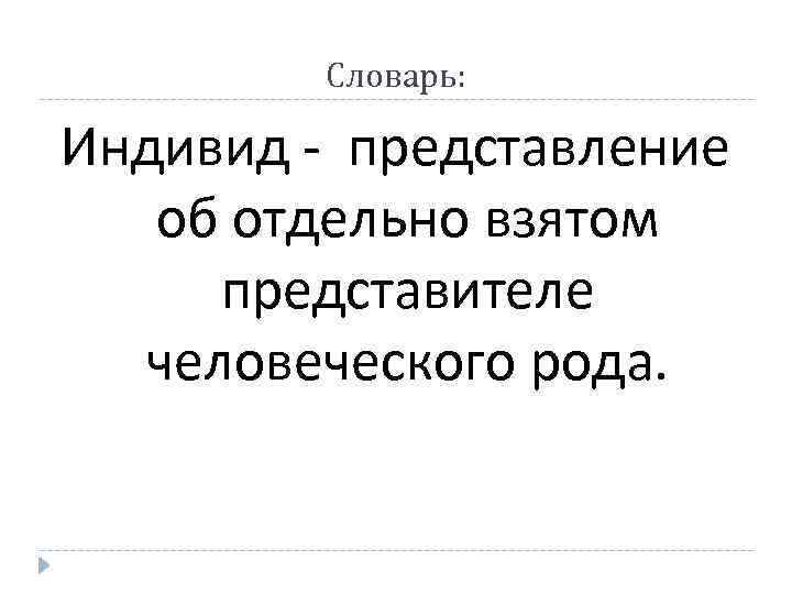 Словарь: Индивид - представление об отдельно взятом представителе человеческого рода. 