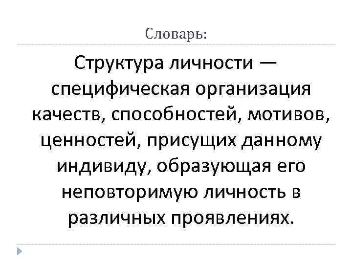 Словарь: Структура личности — специфическая организация качеств, способностей, мотивов, ценностей, присущих данному индивиду, образующая