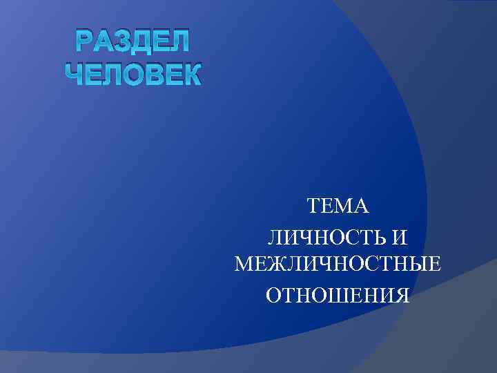 РАЗДЕЛ ЧЕЛОВЕК ТЕМА ЛИЧНОСТЬ И МЕЖЛИЧНОСТНЫЕ ОТНОШЕНИЯ 