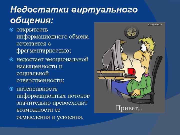 Недостатки виртуального общения: открытость информационного обмена сочетается с фрагментарностью; недостает эмоциональной насыщенности и социальной