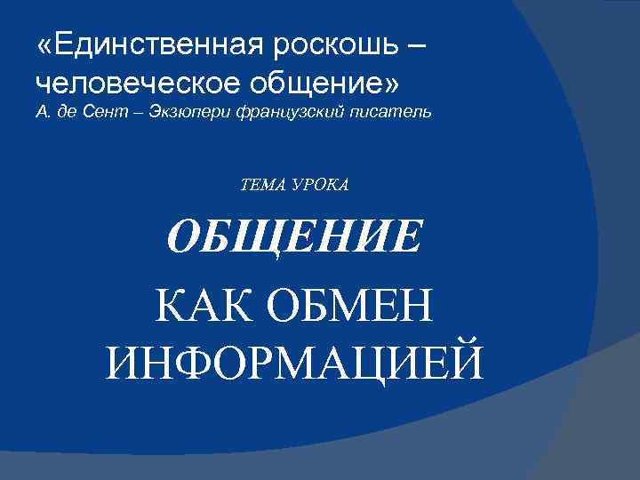  «Единственная роскошь – человеческое общение» А. де Сент – Экзюпери французский писатель ТЕМА