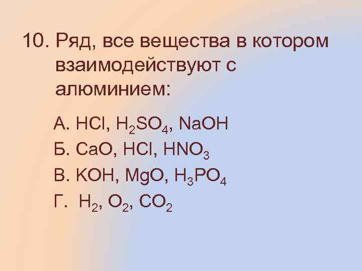 10. Ряд, все вещества в котором взаимодействуют с алюминием: А. HCl, H 2 SO