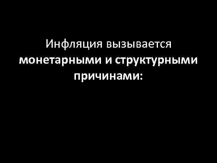 Инфляция вызывается монетарными и структурными причинами: 