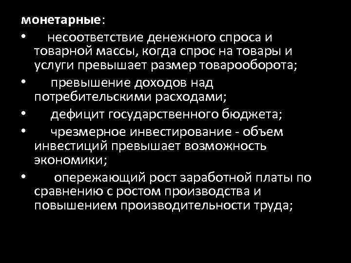 монетарные: • несоответствие денежного спроса и товарной массы, когда спрос на товары и услуги