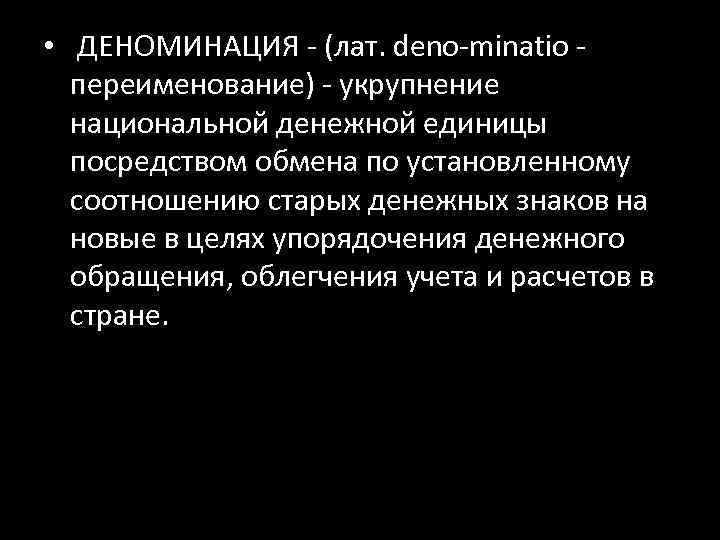  • ДЕНОМИНАЦИЯ - (лат. deno-minatio - переименование) - укрупнение национальной денежной единицы посредством