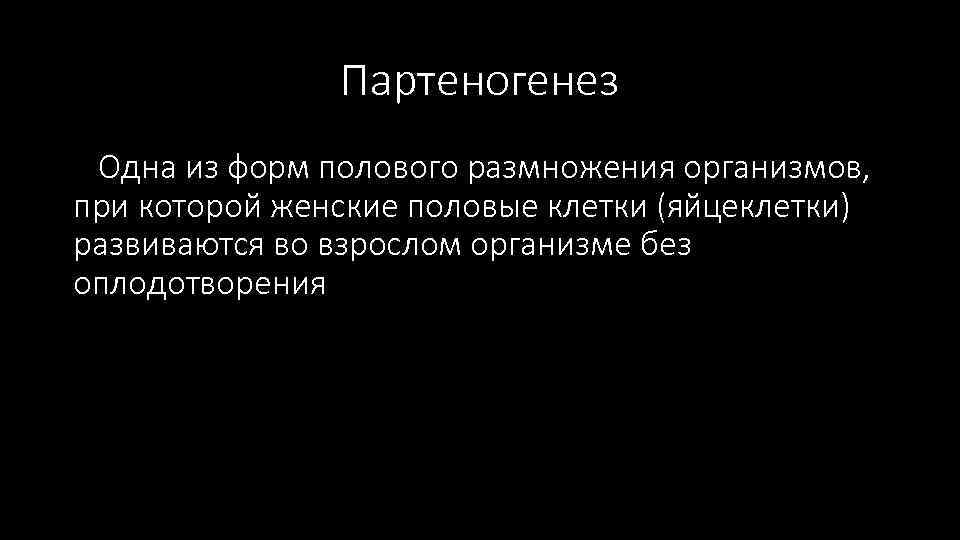 Партеногенез Одна из форм полового размножения организмов, при которой женские половые клетки (яйцеклетки) развиваются