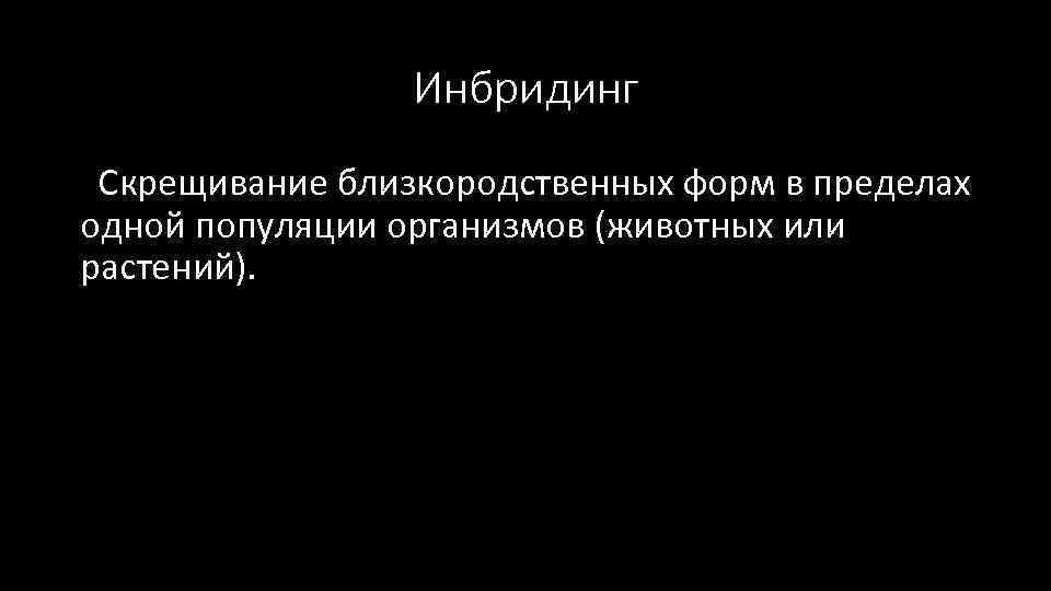 Инбридинг Скрещивание близкородственных форм в пределах одной популяции организмов (животных или растений). 