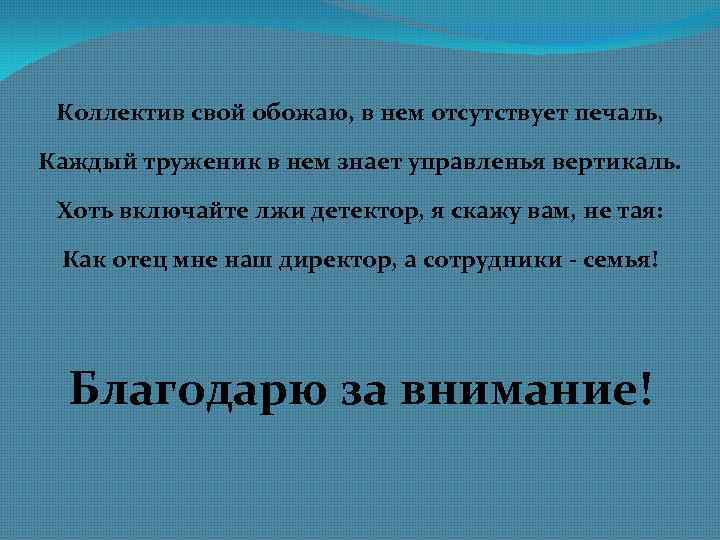 Коллектив свой обожаю, в нем отсутствует печаль, Каждый труженик в нем знает управленья вертикаль.