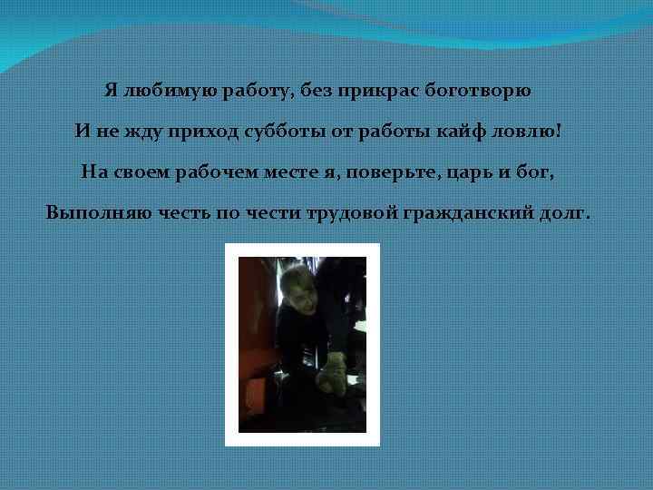 Я любимую работу, без прикрас боготворю И не жду приход субботы от работы кайф