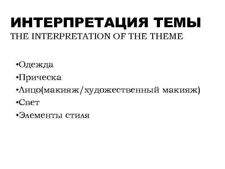 ИНТЕРПРЕТАЦИЯ ТЕМЫ THE INTERPRETATION OF THEME • Одежда • Прическа • Лицо(макияж/художественный макияж) •