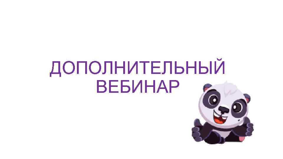 ДОПОЛНИТЕЛЬНЫЙ ВЕБИНАР 