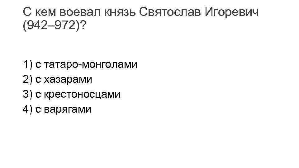 С кем воевал князь Святослав Игоревич (942– 972)? 1) с татаро-монголами 2) с хазарами