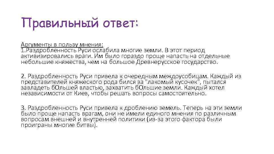 Правильный ответ: Аргументы в пользу мнения: 1. Раздробленность Руси ослабила многие земли. В этот