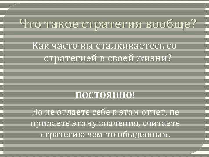 Что такое стратегия вообще? Как часто вы сталкиваетесь со стратегией в своей жизни? ПОСТОЯННО!