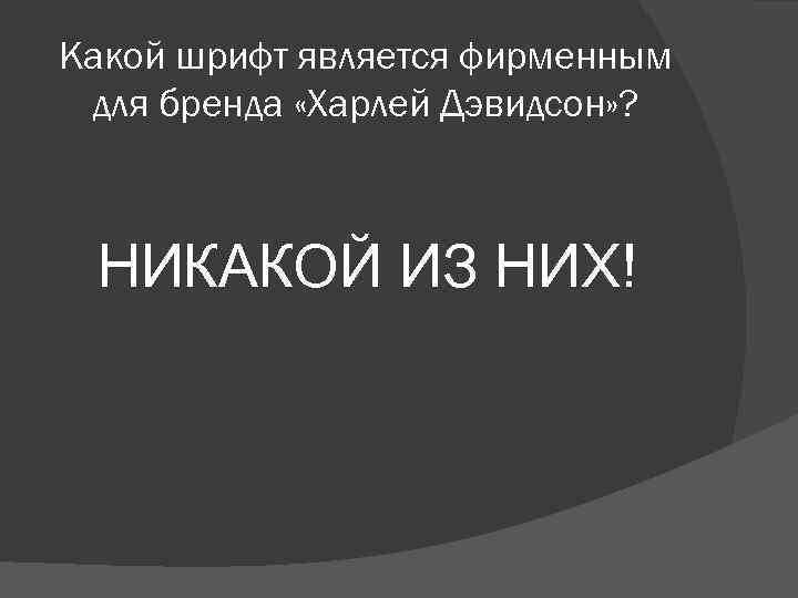 Какой шрифт является фирменным для бренда «Харлей Дэвидсон» ? НИКАКОЙ ИЗ НИХ! 