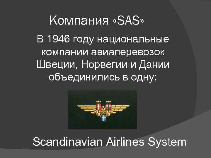 Компания «SAS» В 1946 году национальные компании авиаперевозок Швеции, Норвегии и Дании объединились в