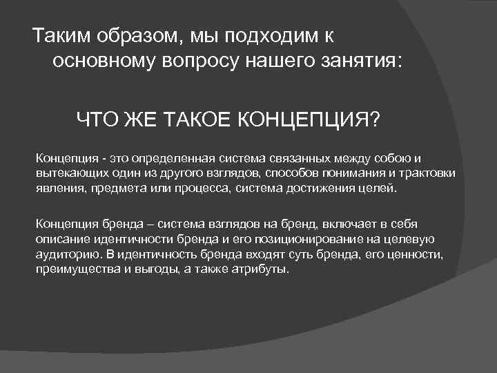 Таким образом, мы подходим к основному вопросу нашего занятия: ЧТО ЖЕ ТАКОЕ КОНЦЕПЦИЯ? Концепция