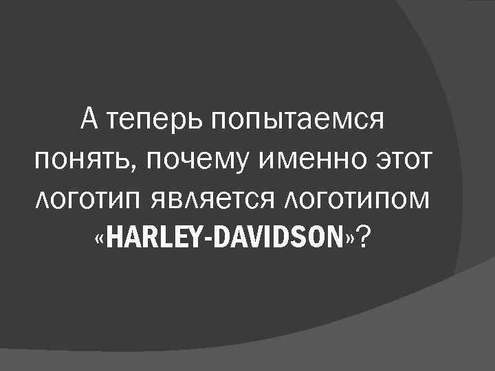 А теперь попытаемся понять, почему именно этот логотип является логотипом «HARLEY-DAVIDSON» ? 