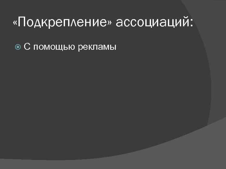  «Подкрепление» ассоциаций: С помощью рекламы 