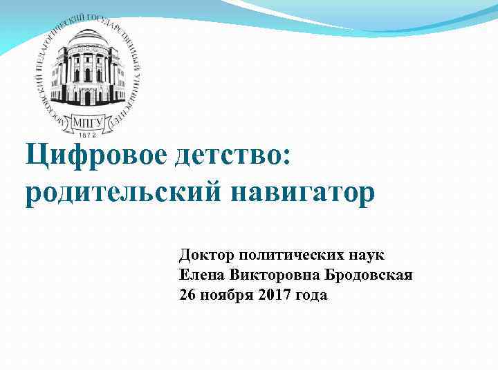 Цифровое детство: родительский навигатор Доктор политических наук Елена Викторовна Бродовская 26 ноября 2017 года