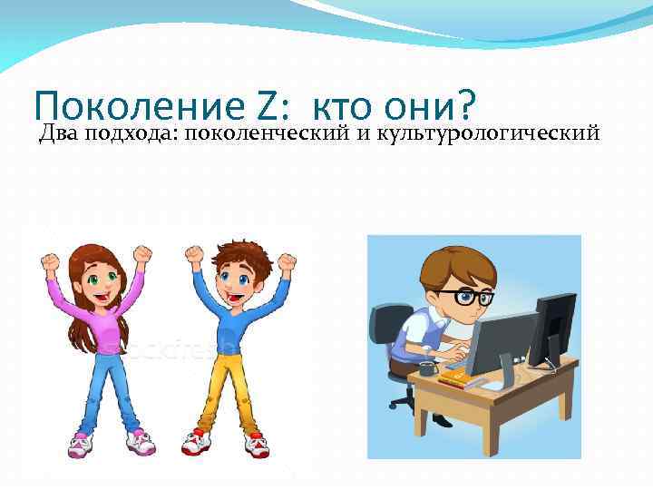 Поколение Z: кто они? Два подхода: поколенческий и культурологический 