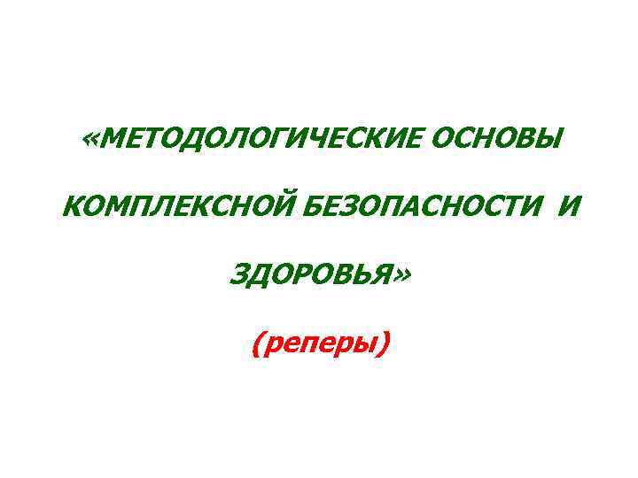  «МЕТОДОЛОГИЧЕСКИЕ ОСНОВЫ КОМПЛЕКСНОЙ БЕЗОПАСНОСТИ И ЗДОРОВЬЯ» (реперы) 