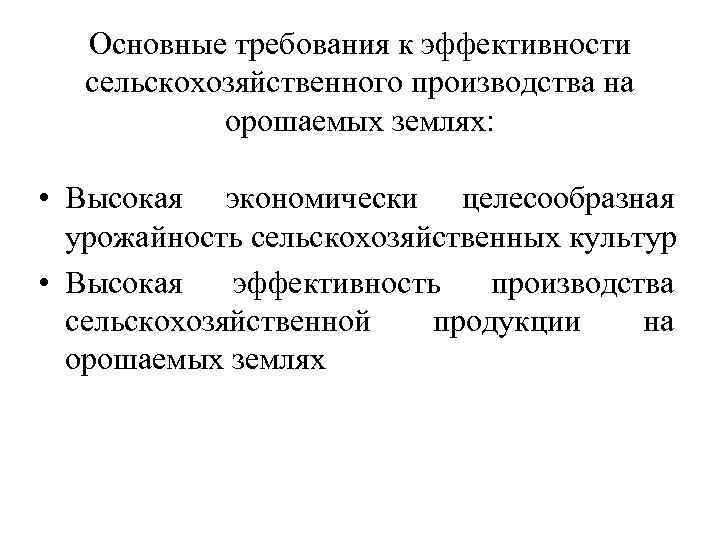 Основные требования к эффективности сельскохозяйственного производства на орошаемых землях: • Высокая экономически целесообразная урожайность